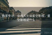 独家专访：业内人士谈星空影视，星空影视是什么