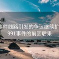 91大事件线路引发的争议继续扩大，1991事件的前因后果