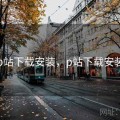 p站下载安装，p站下载安装