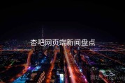 杏吧网页端新闻盘点