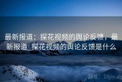 最新报道：探花视频的舆论反馈，最新报道_探花视频的舆论反馈是什么