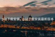 p站下载安装，p站下载安装最新版本