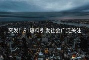 突发！91爆料引发社会广泛关注