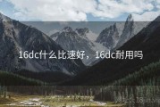 16dc什么比速好，16dc耐用吗