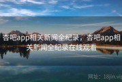 杏吧app相关新闻全纪录，杏吧app相关新闻全纪录在线观看