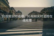 91视频实时追踪，91视频实时追踪在线观看