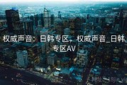 权威声音：日韩专区，权威声音_日韩专区AV