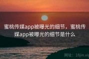 蜜桃传媒app被曝光的细节，蜜桃传媒app被曝光的细节是什么