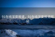 91在线深度报道，91在线深度报道网站