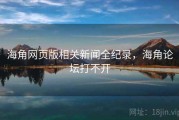 海角网页版相关新闻全纪录，海角论坛打不开