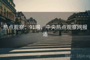 热点观察：91网，中央热点观察网报道