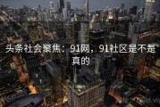 头条社会聚焦：91网，91社区是不是真的