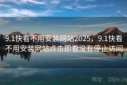 9.1快看不用安装网站2025，9.1快看不用安装网站点击即看没有停止访问