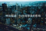特别报道：91在线带来的影响