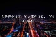 头条行业报道：91大事件线路，1991 819事件