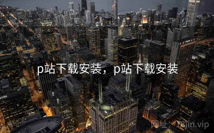 p站下载安装，p站下载安装