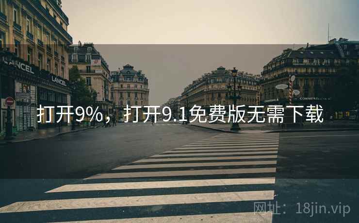 打开9%，打开9.1免费版无需下载