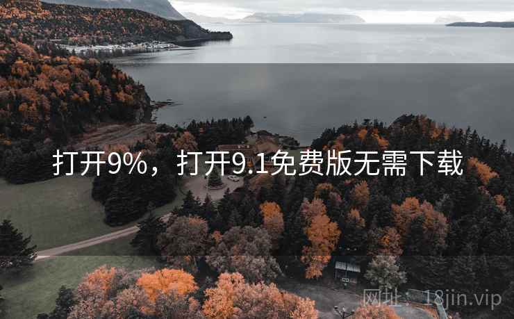 打开9%，打开9.1免费版无需下载