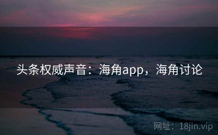 头条权威声音：海角app，海角讨论