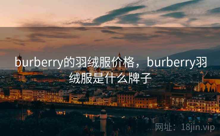 burberry的羽绒服价格，burberry羽绒服是什么牌子