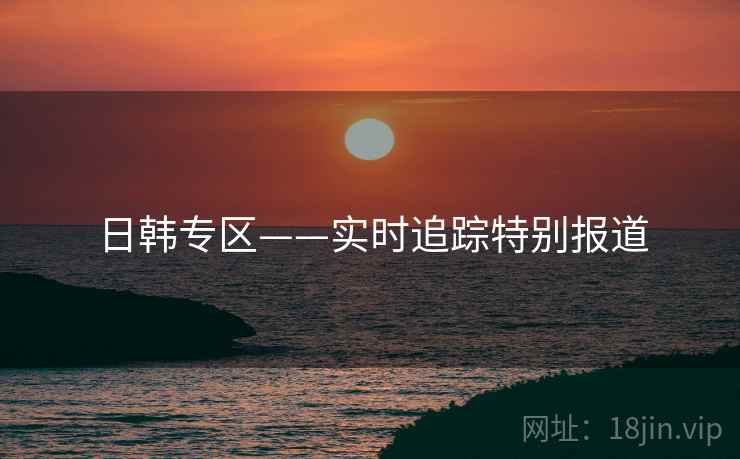 日韩专区——实时追踪特别报道