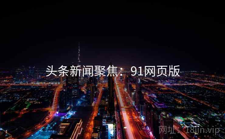 头条新闻聚焦：91网页版