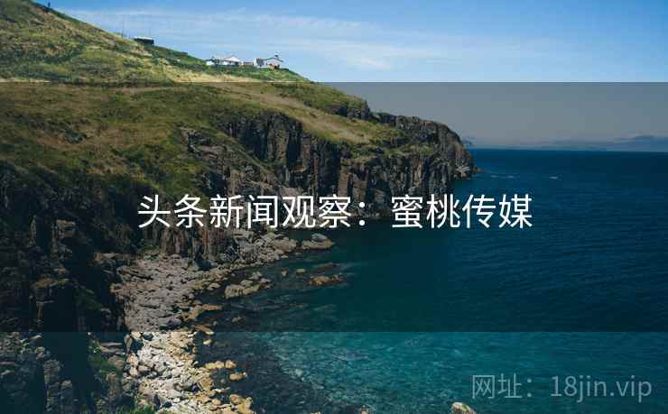 头条新闻观察：蜜桃传媒