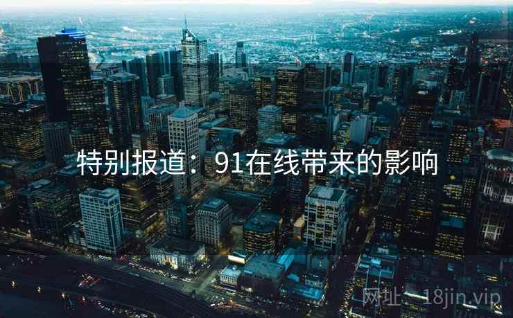 特别报道：91在线带来的影响