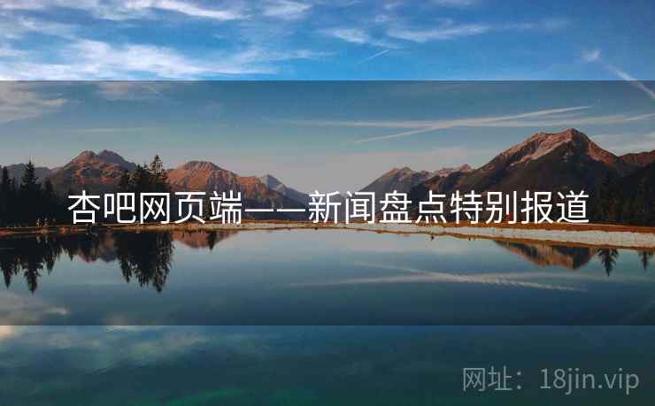 杏吧网页端——新闻盘点特别报道