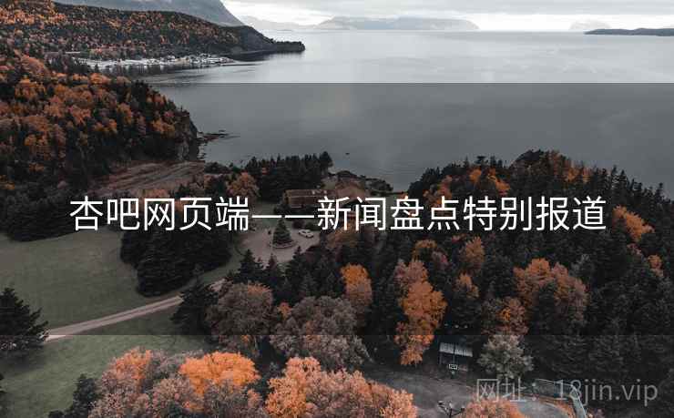 杏吧网页端——新闻盘点特别报道