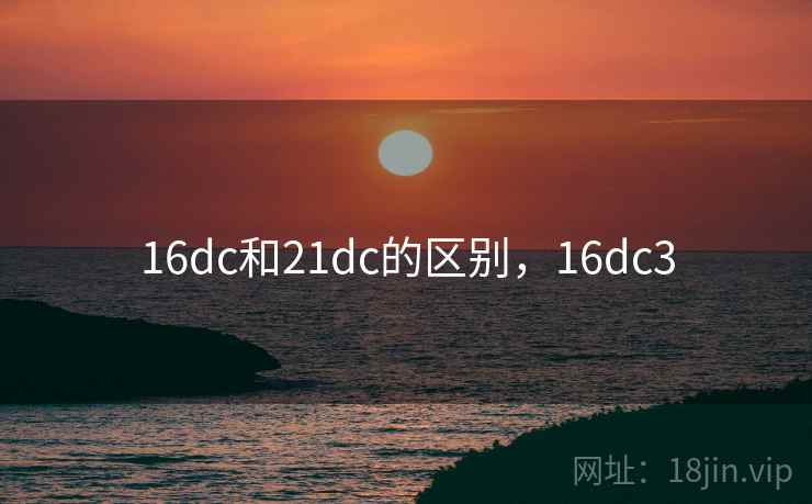 16dc和21dc的区别，16dc3