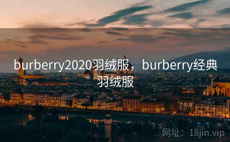 burberry2020羽绒服，burberry经典羽绒服