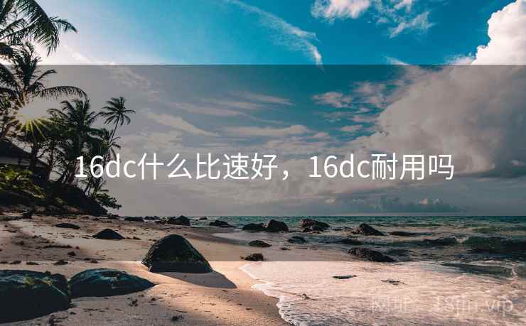 16dc什么比速好，16dc耐用吗