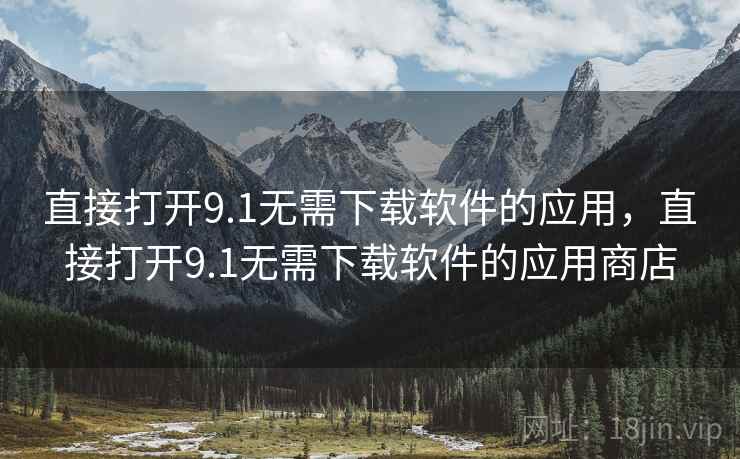 直接打开9.1无需下载软件的应用，直接打开9.1无需下载软件的应用商店
