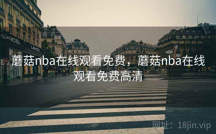 蘑菇nba在线观看免费，蘑菇nba在线观看免费高清