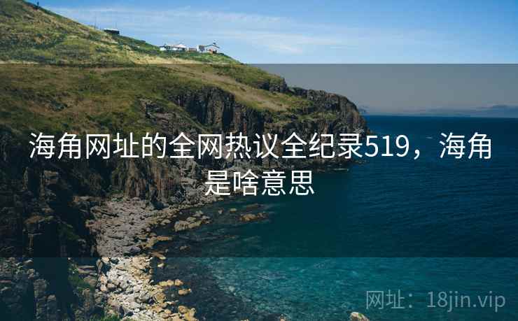 海角网址的全网热议全纪录519，海角是啥意思