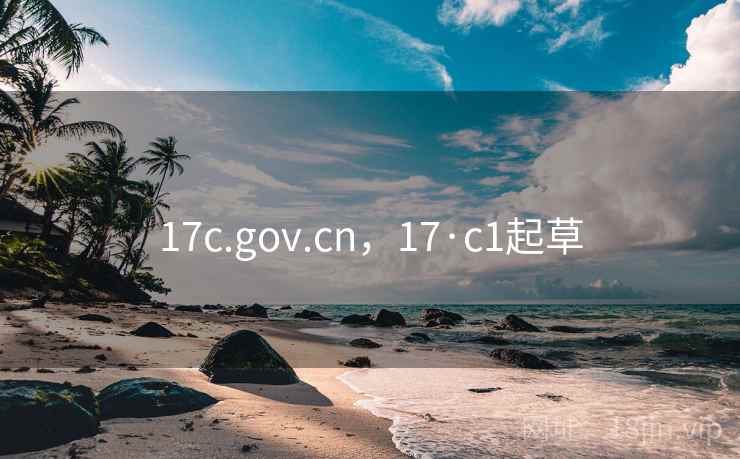 17c.gov.cn，17·c1起草