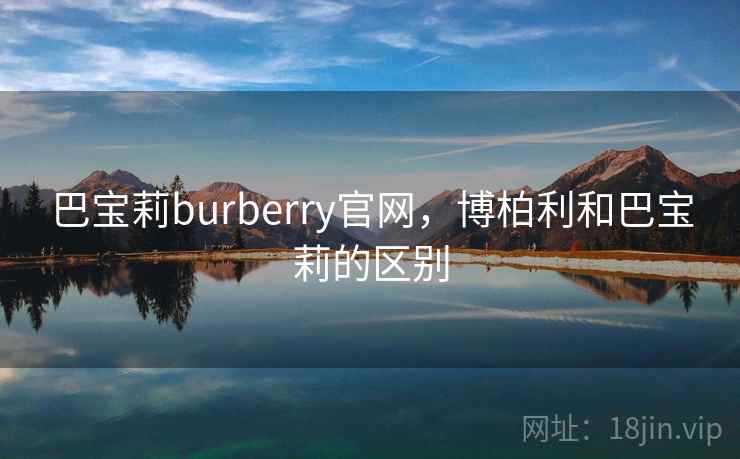 巴宝莉burberry官网，博柏利和巴宝莉的区别
