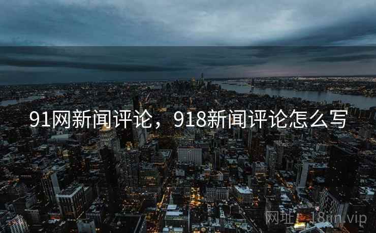91网新闻评论，918新闻评论怎么写