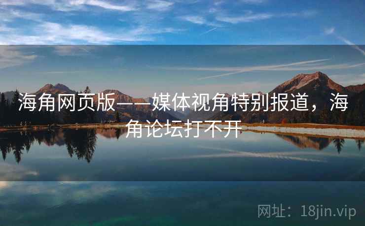 海角网页版——媒体视角特别报道,海角论坛打不开 海角网页版——媒体视角特别报道,海角论坛打不开