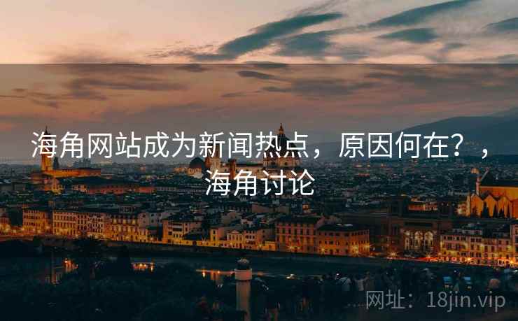 海角网站成为新闻热点，原因何在？，海角讨论
