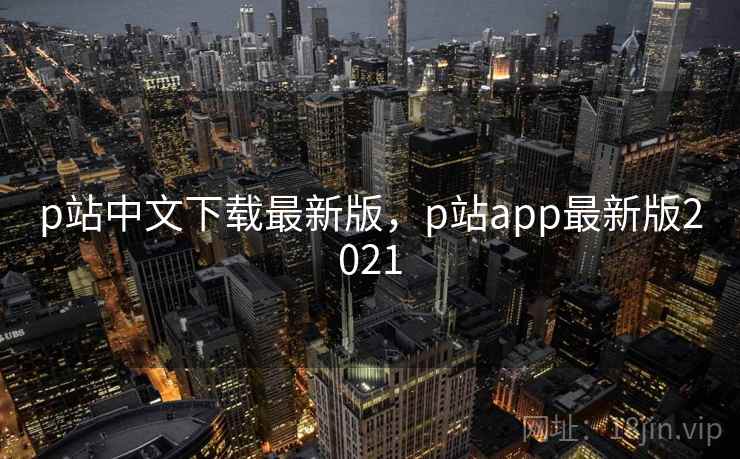 p站中文下载最新版，p站app最新版2021