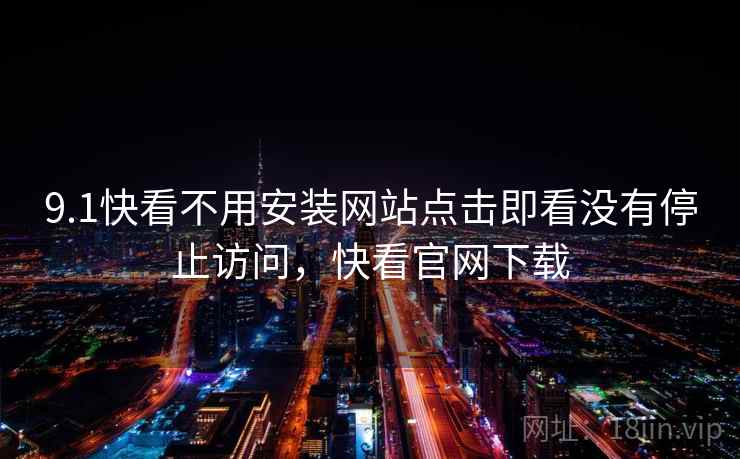 9.1快看不用安装网站点击即看没有停止访问，快看官网下载