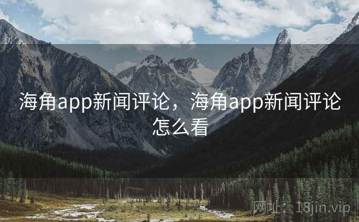 海角app新闻评论，海角app新闻评论怎么看