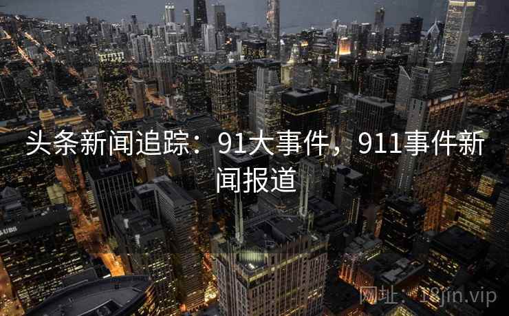 头条新闻追踪：91大事件，911事件新闻报道