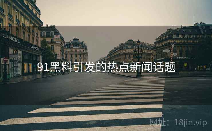 91黑料引发的热点新闻话题