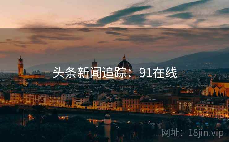 头条新闻追踪：91在线
