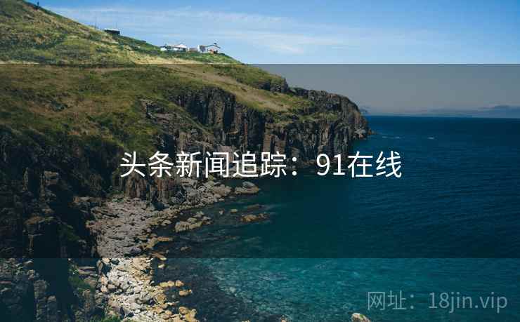 头条新闻追踪：91在线