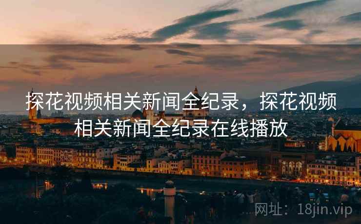 探花视频相关新闻全纪录，探花视频相关新闻全纪录在线播放