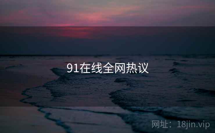 91在线全网热议